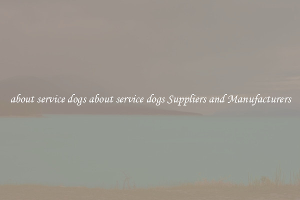 about service dogs about service dogs Suppliers and Manufacturers