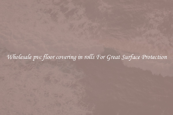 Wholesale pvc floor covering in rolls For Great Surface Protection