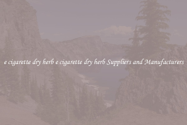e cigarette dry herb e cigarette dry herb Suppliers and Manufacturers