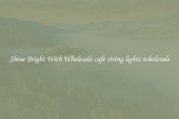 Shine Bright With Wholesale cafe string lights wholesale