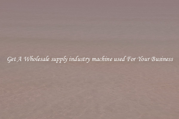 Get A Wholesale supply industry machine used For Your Business