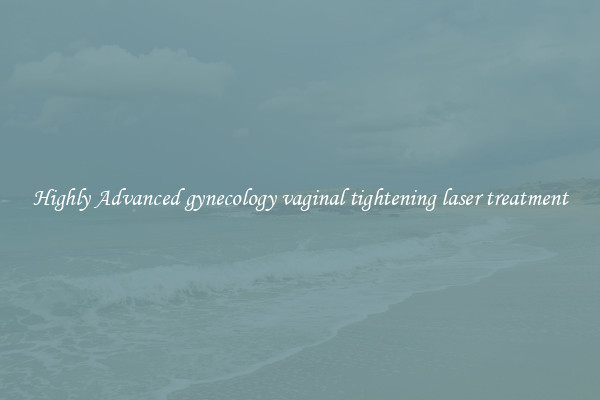 Highly Advanced gynecology vaginal tightening laser treatment
