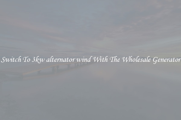 Switch To 3kw alternator wind With The Wholesale Generator