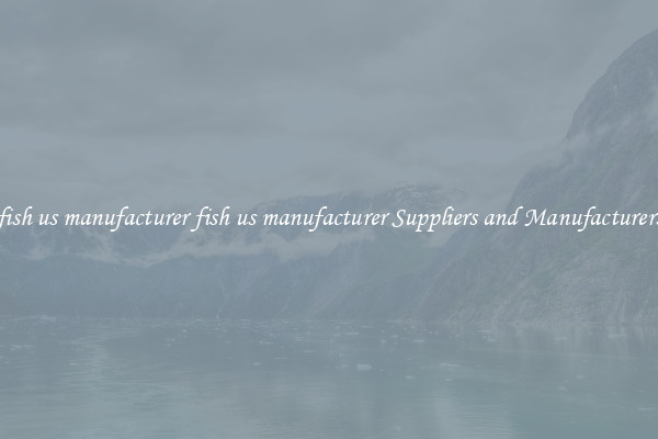 fish us manufacturer fish us manufacturer Suppliers and Manufacturers
