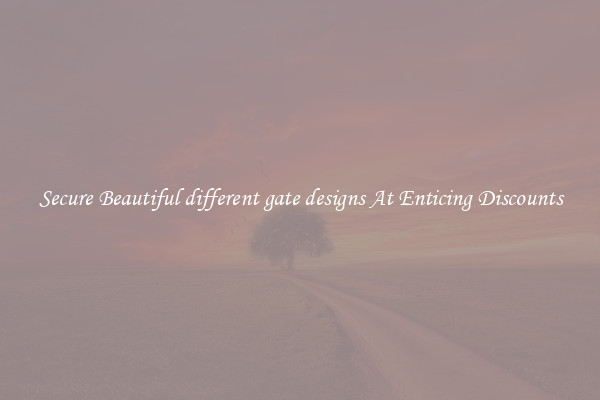Secure Beautiful different gate designs At Enticing Discounts