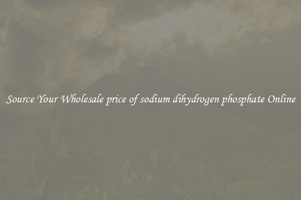 Source Your Wholesale price of sodium dihydrogen phosphate Online