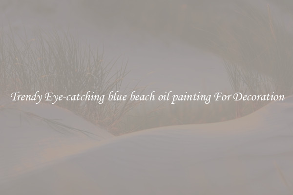 Trendy Eye-catching blue beach oil painting For Decoration
