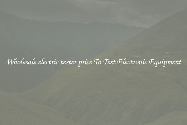 Wholesale electric tester price To Test Electronic Equipment