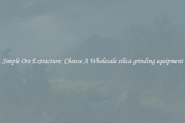 Simple Ore Extraction: Choose A Wholesale silica grinding equipment