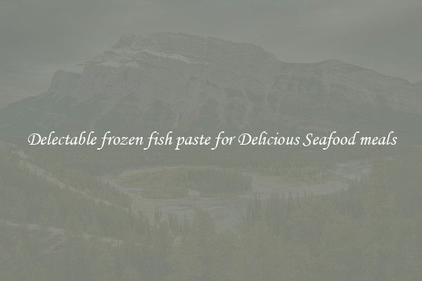 Delectable frozen fish paste for Delicious Seafood meals