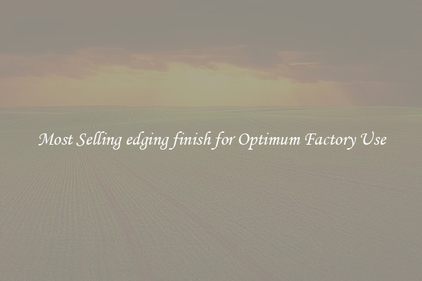 Most Selling edging finish for Optimum Factory Use