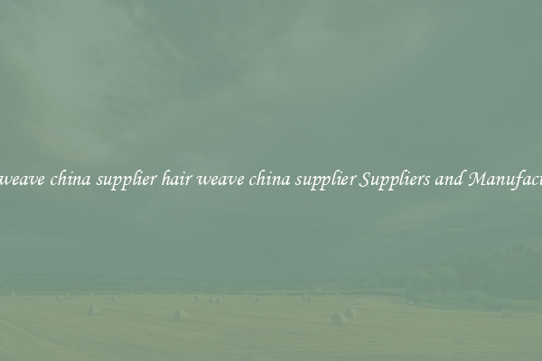 hair weave china supplier hair weave china supplier Suppliers and Manufacturers