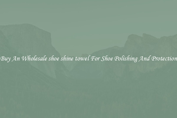 Buy An Wholesale shoe shine towel For Shoe Polishing And Protection