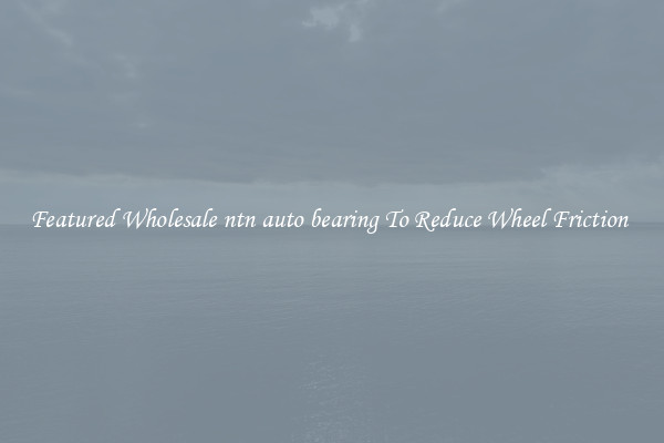 Featured Wholesale ntn auto bearing To Reduce Wheel Friction 