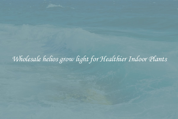 Wholesale helios grow light for Healthier Indoor Plants
