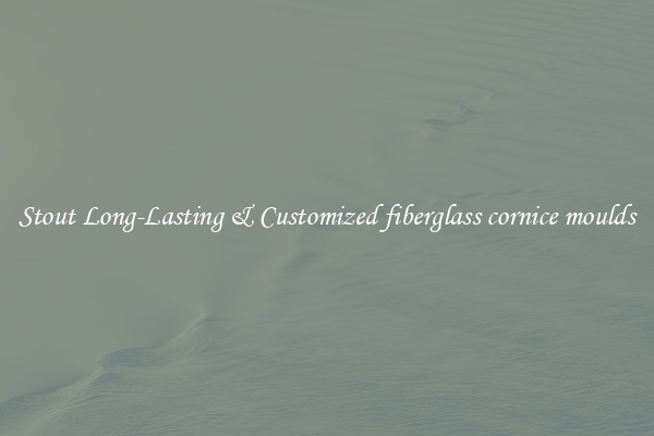 Stout Long-Lasting & Customized fiberglass cornice moulds
