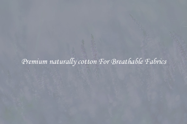 Premium naturally cotton For Breathable Fabrics