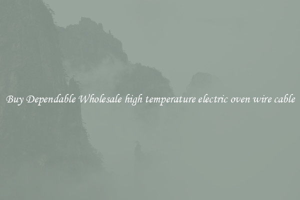 Buy Dependable Wholesale high temperature electric oven wire cable