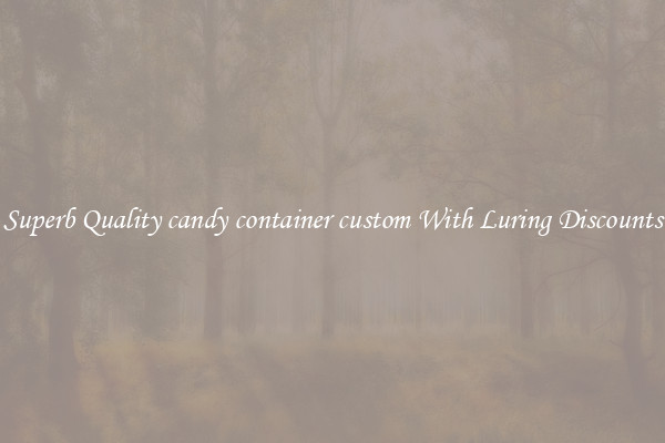 Superb Quality candy container custom With Luring Discounts