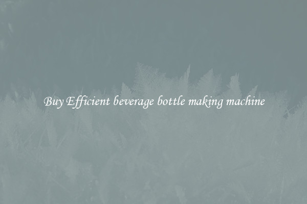 Buy Efficient beverage bottle making machine