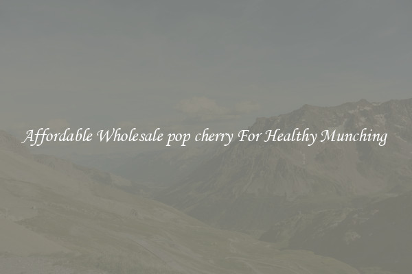 Affordable Wholesale pop cherry For Healthy Munching 
