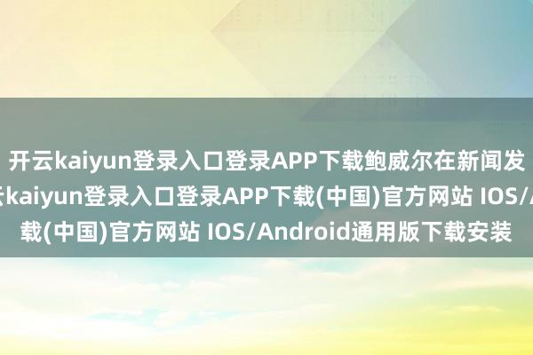 开云kaiyun登录入口登录APP下载鲍威尔在新闻发布会上“放鹰”-开云kaiyun登录入口登录APP下载(中国)官方网站 IOS/Android通用版下载安装