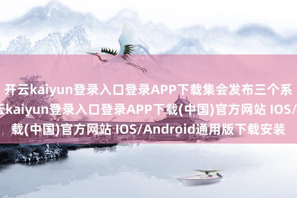 开云kaiyun登录入口登录APP下载集会发布三个系列航空能源家具-开云kaiyun登录入口登录APP下载(中国)官方网站 IOS/Android通用版下载安装
