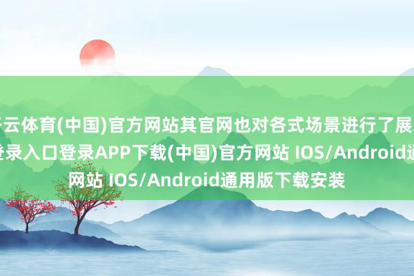 开云体育(中国)官方网站其官网也对各式场景进行了展示-开云kaiyun登录入口登录APP下载(中国)官方网站 IOS/Android通用版下载安装