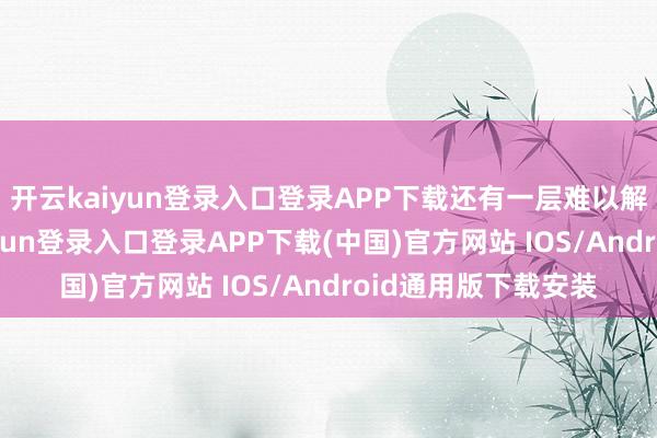 开云kaiyun登录入口登录APP下载还有一层难以解围的逆境-开云kaiyun登录入口登录APP下载(中国)官方网站 IOS/Android通用版下载安装