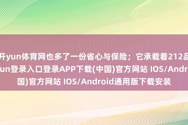 开yun体育网也多了一份省心与保险；它承载着212品牌的历史-开云kaiyun登录入口登录APP下载(中国)官方网站 IOS/Android通用版下载安装