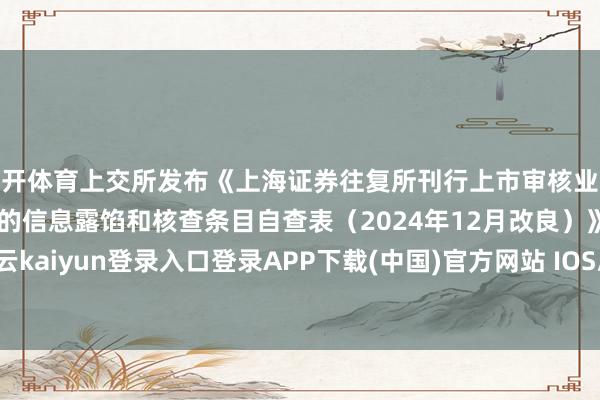 云开体育上交所发布《上海证券往复所刊行上市审核业务指南第4号——常见问题的信息露馅和核查条目自查表（2024年12月改良）》-开云kaiyun登录入口登录APP下载(中国)官方网站 IOS/Android通用版下载安装