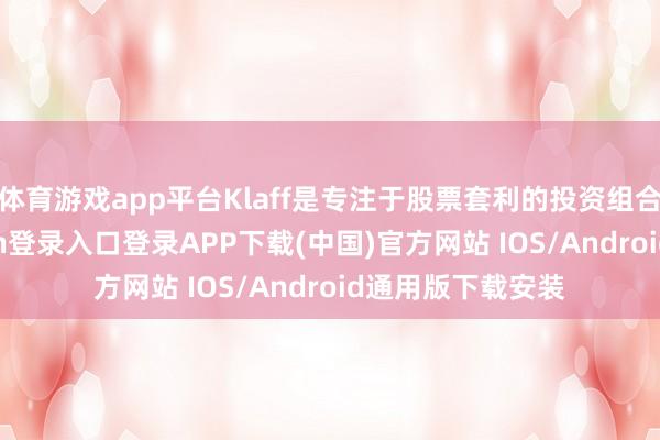 体育游戏app平台Klaff是专注于股票套利的投资组合司理-开云kaiyun登录入口登录APP下载(中国)官方网站 IOS/Android通用版下载安装