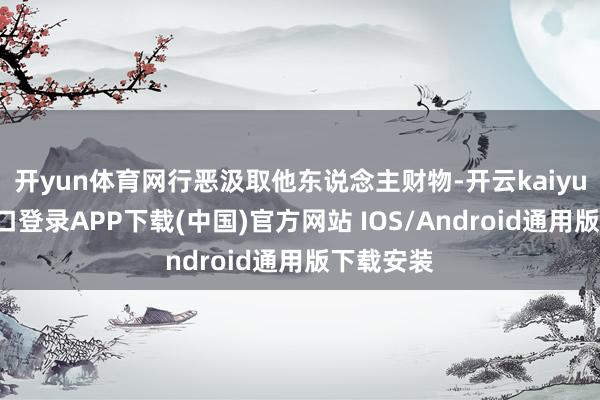 开yun体育网行恶汲取他东说念主财物-开云kaiyun登录入口登录APP下载(中国)官方网站 IOS/Android通用版下载安装