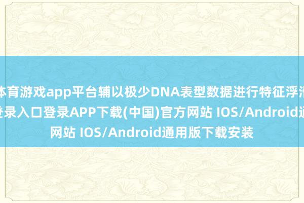 体育游戏app平台辅以极少DNA表型数据进行特征浮滑-开云kaiyun登录入口登录APP下载(中国)官方网站 IOS/Android通用版下载安装