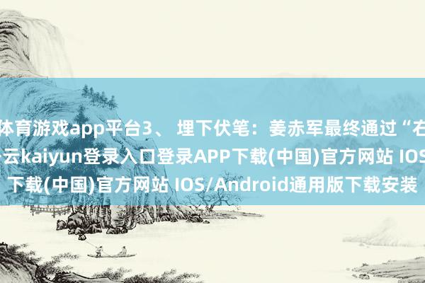体育游戏app平台3、 埋下伏笔：姜赤军最终通过“右拐=江南”的判断-开云kaiyun登录入口登录APP下载(中国)官方网站 IOS/Android通用版下载安装