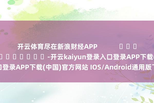开云体育尽在新浪财经APP            						包袱剪辑：郭明煜 							-开云kaiyun登录入口登录APP下载(中国)官方网站 IOS/Android通用版下载安装