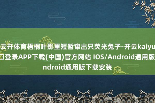 云开体育梧桐叶影里短暂窜出只荧光兔子-开云kaiyun登录入口登录APP下载(中国)官方网站 IOS/Android通用版下载安装