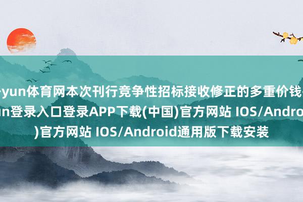 开yun体育网本次刊行竞争性招标接收修正的多重价钱招标神志-开云kaiyun登录入口登录APP下载(中国)官方网站 IOS/Android通用版下载安装