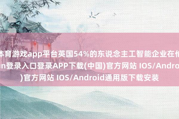 体育游戏app平台英国54%的东说念主工智能企业在伦敦创设-开云kaiyun登录入口登录APP下载(中国)官方网站 IOS/Android通用版下载安装