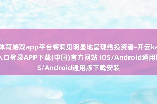 体育游戏app平台将洞见明显地呈现给投资者-开云kaiyun登录入口登录APP下载(中国)官方网站 IOS/Android通用版下载安装
