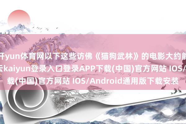 开yun体育网以下这些访佛《猫狗武林》的电影大约能让你成绩痛快-开云kaiyun登录入口登录APP下载(中国)官方网站 IOS/Android通用版下载安装
