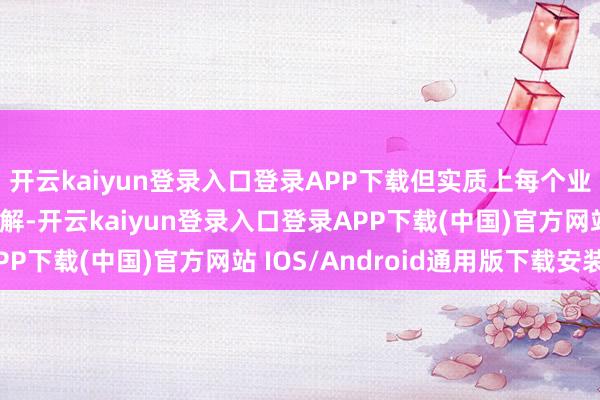 开云kaiyun登录入口登录APP下载但实质上每个业内东谈主士王人很了解-开云kaiyun登录入口登录APP下载(中国)官方网站 IOS/Android通用版下载安装