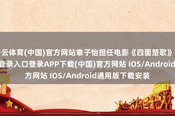 开云体育(中国)官方网站章子怡担任电影《四面楚歌》主角-开云kaiyun登录入口登录APP下载(中国)官方网站 IOS/Android通用版下载安装