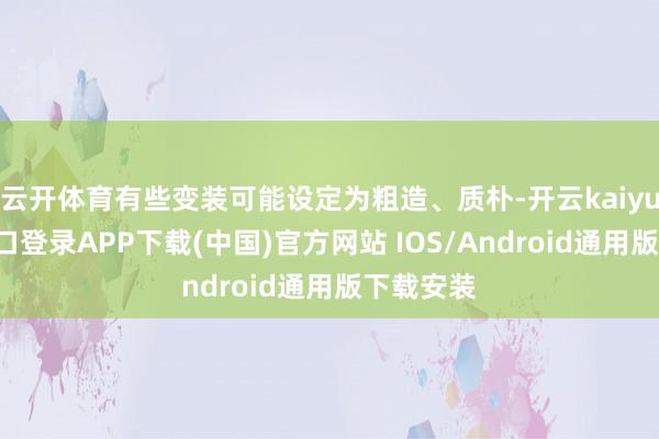 云开体育有些变装可能设定为粗造、质朴-开云kaiyun登录入口登录APP下载(中国)官方网站 IOS/Android通用版下载安装