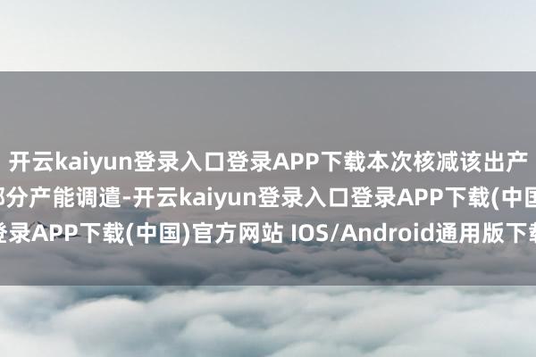 开云kaiyun登录入口登录APP下载本次核减该出产线原因是何济公药厂部分产能调遣-开云kaiyun登录入口登录APP下载(中国)官方网站 IOS/Android通用版下载安装