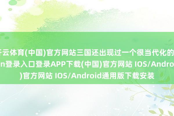 开云体育(中国)官方网站三国还出现过一个很当代化的“职业”-开云kaiyun登录入口登录APP下载(中国)官方网站 IOS/Android通用版下载安装