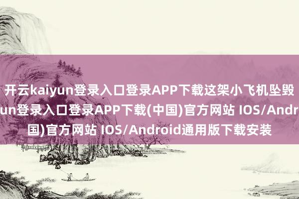开云kaiyun登录入口登录APP下载这架小飞机坠毁在树林中-开云kaiyun登录入口登录APP下载(中国)官方网站 IOS/Android通用版下载安装