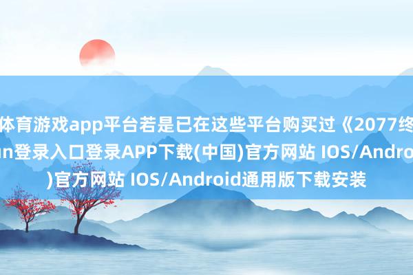 体育游戏app平台若是已在这些平台购买过《2077终极版》-开云kaiyun登录入口登录APP下载(中国)官方网站 IOS/Android通用版下载安装
