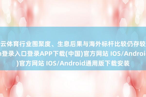 开云体育行业围聚度、生息后果与海外标杆比较仍存较大差距-开云kaiyun登录入口登录APP下载(中国)官方网站 IOS/Android通用版下载安装