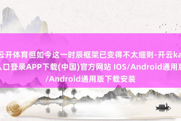 云开体育但如今这一时辰框架已变得不太细则-开云kaiyun登录入口登录APP下载(中国)官方网站 IOS/Android通用版下载安装